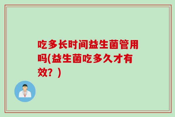 吃多长时间益生菌管用吗(益生菌吃多久才有效？)