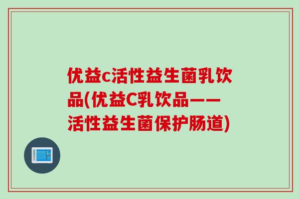 优益c活性益生菌乳饮品(优益C乳饮品——活性益生菌保护肠道)