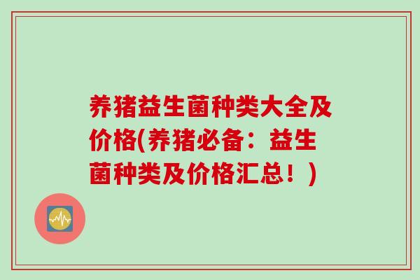 养猪益生菌种类大全及价格(养猪必备：益生菌种类及价格汇总！)