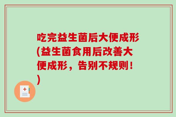 吃完益生菌后大便成形(益生菌食用后改善大便成形，告别不规则！)