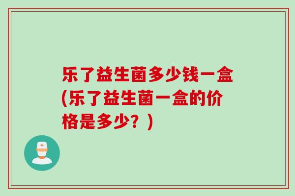 乐了益生菌多少钱一盒(乐了益生菌一盒的价格是多少？)