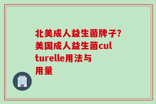 北美成人益生菌牌子？美国成人益生菌culturelle用法与用量