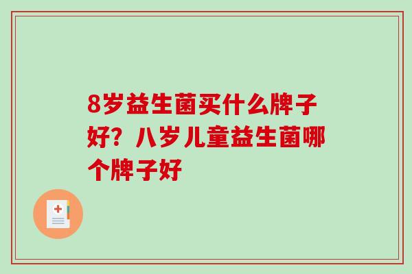 8岁益生菌买什么牌子好？八岁儿童益生菌哪个牌子好