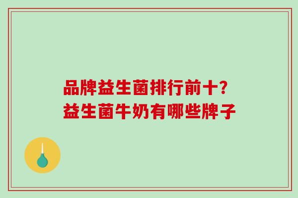 品牌益生菌排行前十？益生菌牛奶有哪些牌子