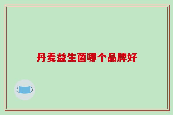 丹麦益生菌哪个品牌好