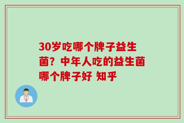 30岁吃哪个牌子益生菌？中年人吃的益生菌哪个牌子好 知乎
