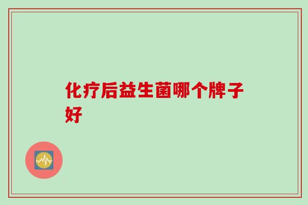化疗后益生菌哪个牌子好