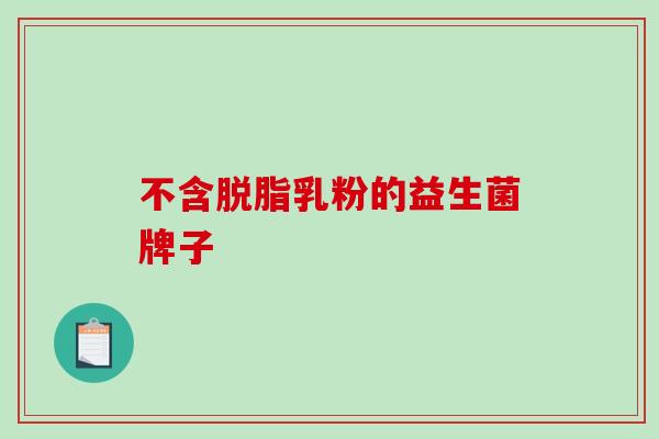 不含脱脂乳粉的益生菌牌子