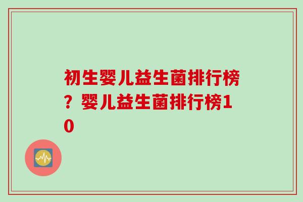 初生婴儿益生菌排行榜？婴儿益生菌排行榜10