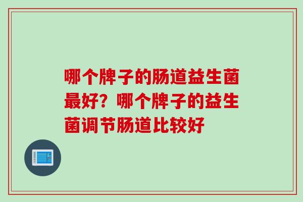 哪个牌子的肠道益生菌好？哪个牌子的益生菌调节肠道比较好