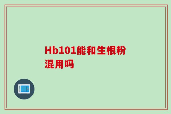 Hb101能和生根粉混用吗