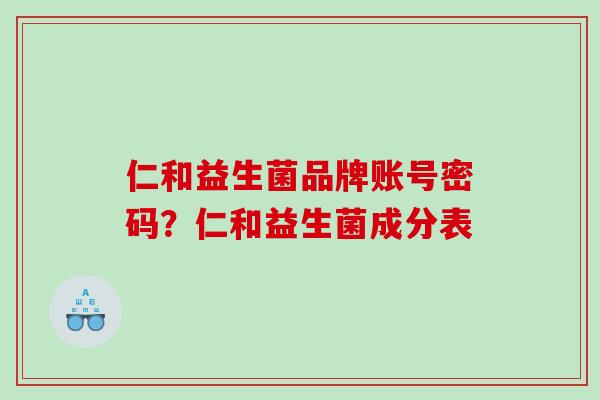 仁和益生菌品牌账号密码？仁和益生菌成分表