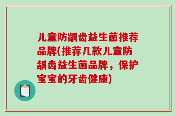 儿童防龋齿益生菌推荐品牌(推荐几款儿童防龋齿益生菌品牌，保护宝宝的牙齿健康)
