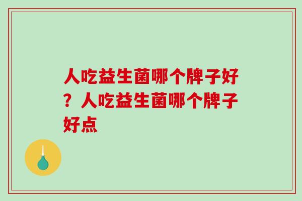 人吃益生菌哪个牌子好？人吃益生菌哪个牌子好点
