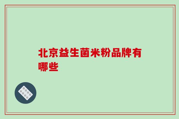 北京益生菌米粉品牌有哪些