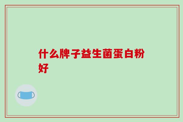什么牌子益生菌蛋白粉好
