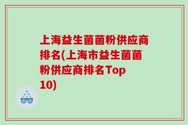 上海益生菌菌粉供应商排名(上海市益生菌菌粉供应商排名Top 10)