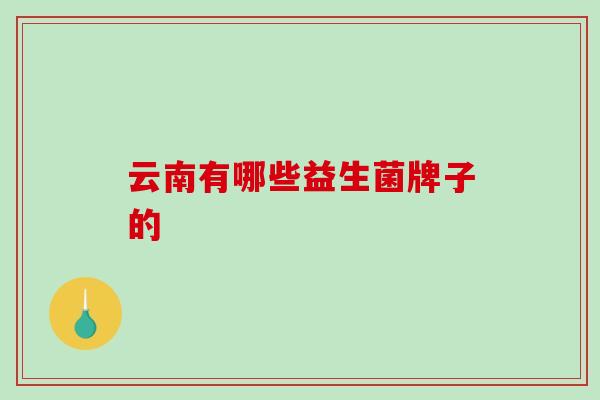云南有哪些益生菌牌子的