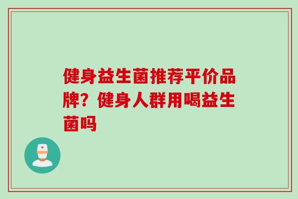 健身益生菌推荐平价品牌？健身人群用喝益生菌吗