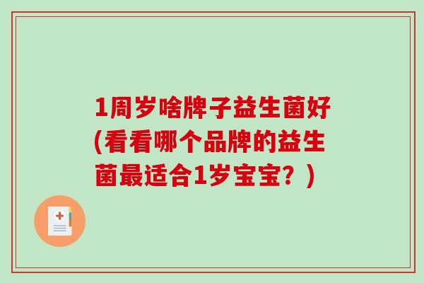 1周岁啥牌子益生菌好(看看哪个品牌的益生菌适合1岁宝宝？)