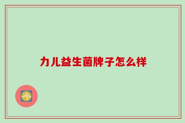 力儿益生菌牌子怎么样