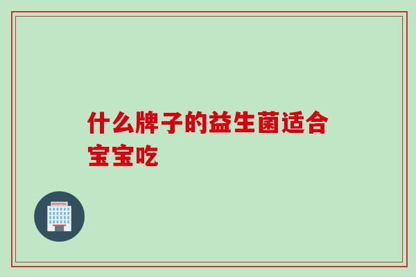 什么牌子的益生菌适合宝宝吃