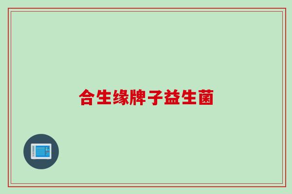 合生缘牌子益生菌 合生缘牌子益生菌