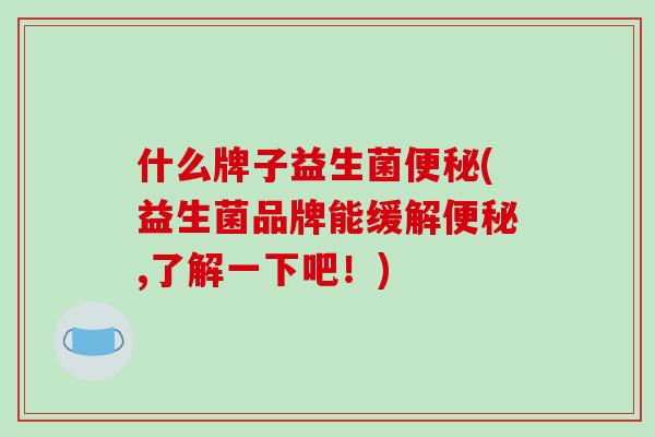 什么牌子益生菌便秘(益生菌品牌能缓解便秘,了解一下吧！)