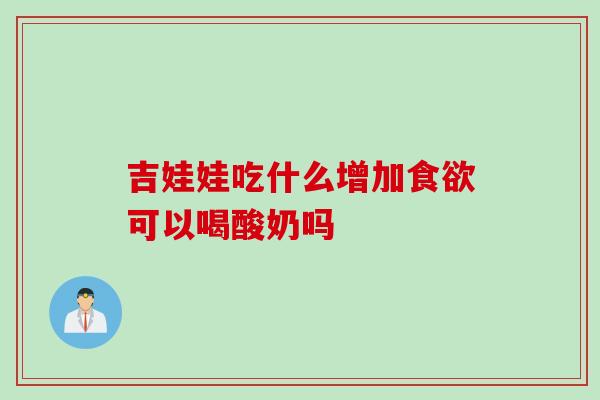 吉娃娃吃什么增加食欲可以喝酸奶吗