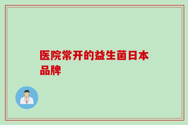 医院常开的益生菌日本品牌