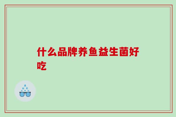 什么品牌养鱼益生菌好吃