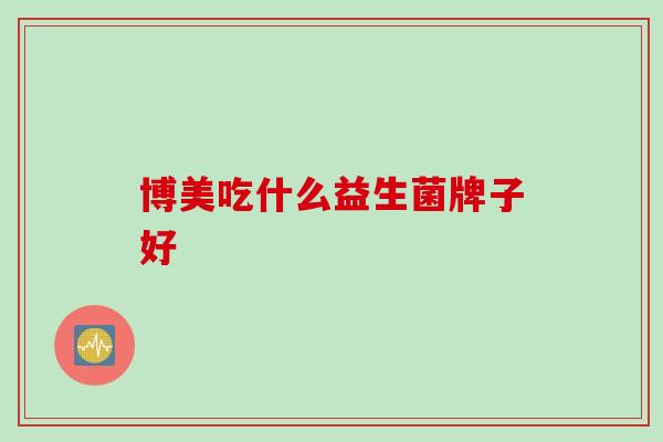 博美吃什么益生菌牌子好