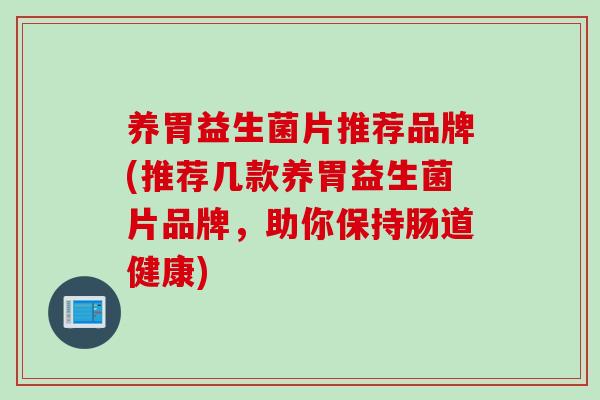 养胃益生菌片推荐品牌(推荐几款养胃益生菌片品牌，助你保持肠道健康)
