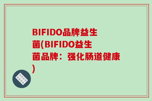 BIFIDO品牌益生菌(BIFIDO益生菌品牌：强化肠道健康)