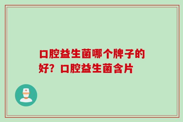 口腔益生菌哪个牌子的好？口腔益生菌含片