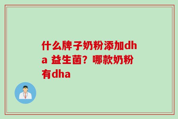 什么牌子奶粉添加dha 益生菌？哪款奶粉有dha