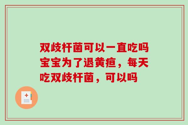 双歧杆菌可以一直吃吗宝宝为了退黄疸，每天吃双歧杆菌，可以吗