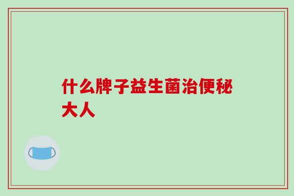 什么牌子益生菌大人