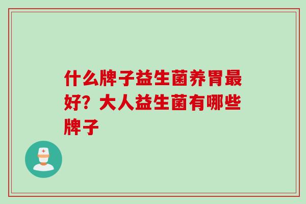 什么牌子益生菌养胃好？大人益生菌有哪些牌子