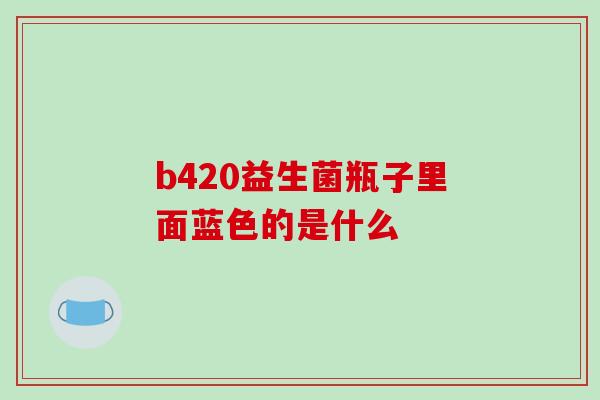 b420益生菌瓶子里面蓝色的是什么
