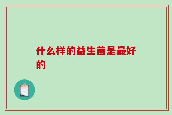 什么样的益生菌是最好的
