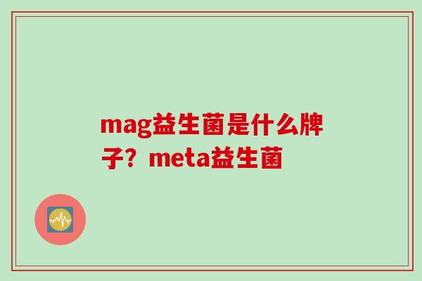 mag益生菌是什么牌子？meta益生菌
