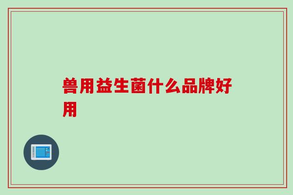 兽用益生菌什么品牌好用