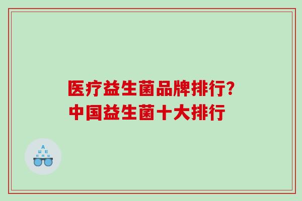 医疗益生菌品牌排行？中国益生菌十大排行