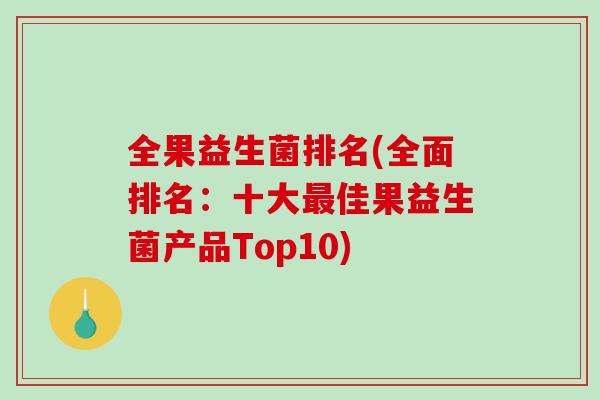 全果益生菌排名(全面排名：十大佳果益生菌产品Top10)