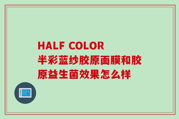 HALF COLOR半彩蓝纱胶原面膜和胶原益生菌效果怎么样