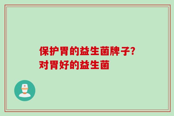 保护胃的益生菌牌子？对胃好的益生菌