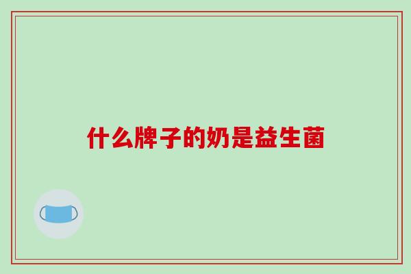 什么牌子的奶是益生菌