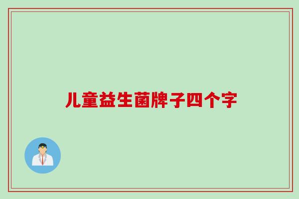 儿童益生菌牌子四个字 儿童益生菌牌子四个字