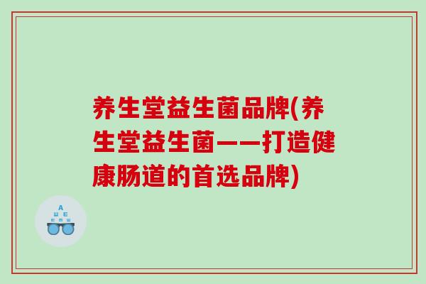 养生堂益生菌品牌(养生堂益生菌——打造健康肠道的首选品牌) 养生堂益生菌品牌(养生堂益生菌——打造健康肠道的首选品牌)